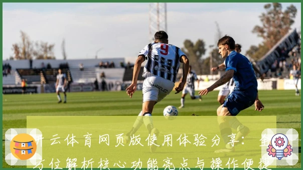 开云体育网页版使用体验分享:全方位解析核心功能亮点与操作便捷性