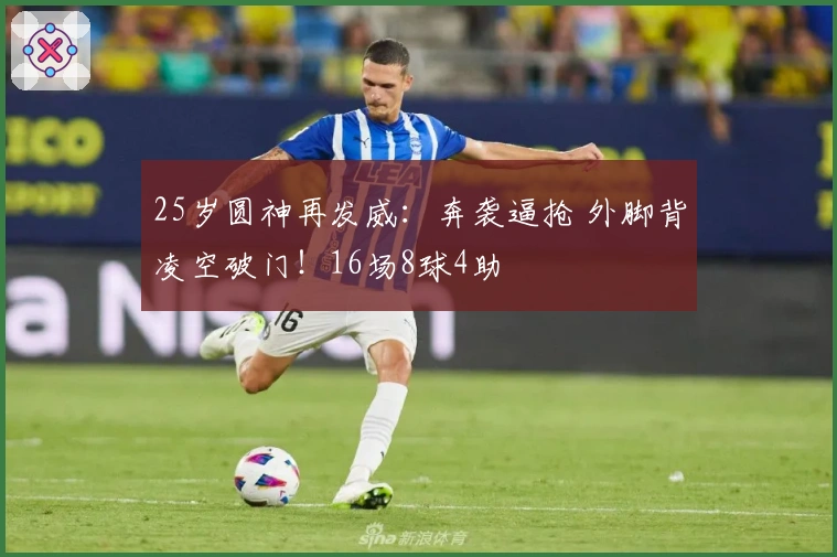 25岁圆神再发威：奔袭逼抢 外脚背凌空破门！16场8球4助