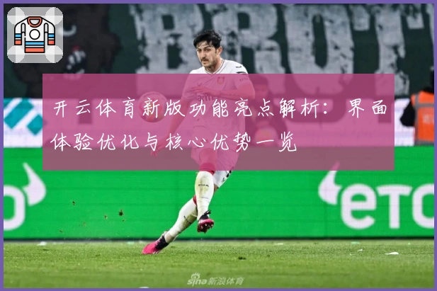 开云体育新版功能亮点解析：界面体验优化与核心优势一览