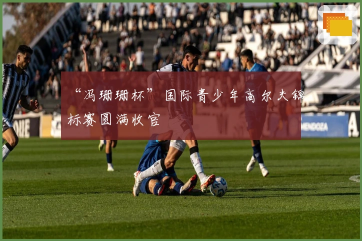 “冯珊珊杯”国际青少年高尔夫锦标赛圆满收官