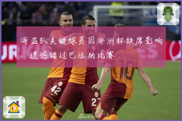海盗队关键球员因非洲杯缺席影响，遗憾错过巴法纳比赛