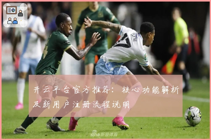开云平台官方推荐：核心功能解析及新用户注册流程说明