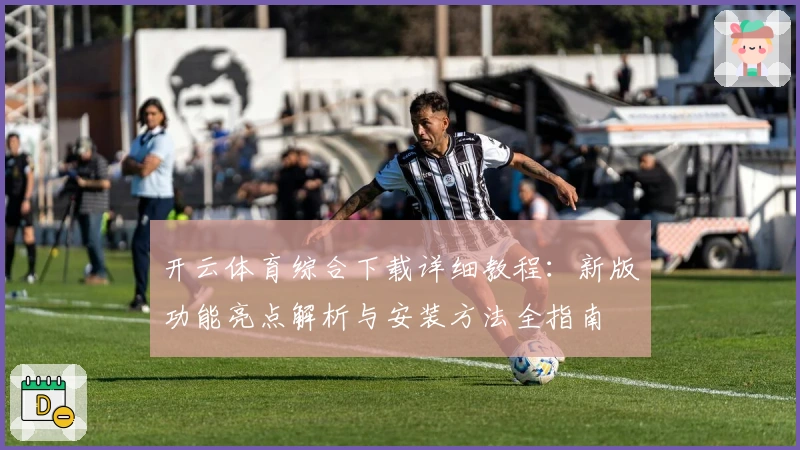 开云体育综合下载详细教程：新版功能亮点解析与安装方法全指南