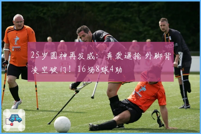 25岁圆神再发威：奔袭逼抢 外脚背凌空破门！16场8球4助