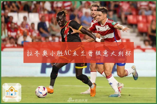 拉齐奥小胜AC米兰晋级意大利杯