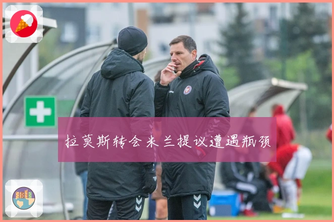 拉莫斯转会米兰提议遭遇瓶颈