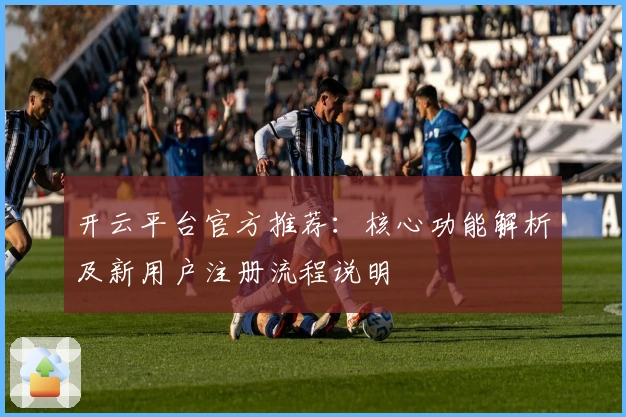 开云平台官方推荐：核心功能解析及新用户注册流程说明