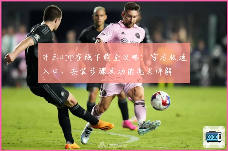 开云app在线下载全攻略：官方极速入口、安装步骤及功能亮点详解