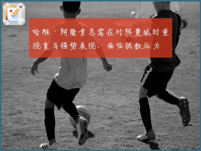 哈维·阿隆索急需在对阵曼城时重现皇马强势表现，面临执教压力