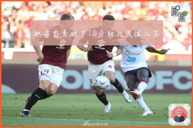 赵睿首秀砍下10分助北汽擒江苏