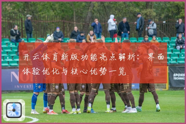 开云体育新版功能亮点解析：界面体验优化与核心优势一览