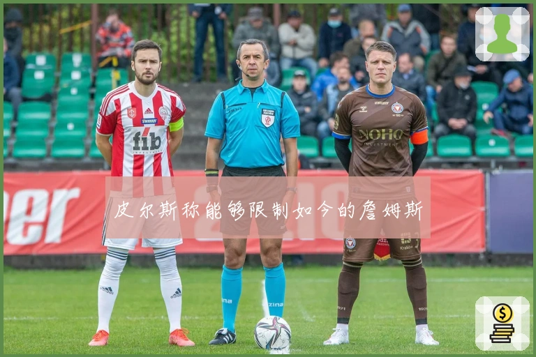 皮尔斯称能够限制如今的詹姆斯