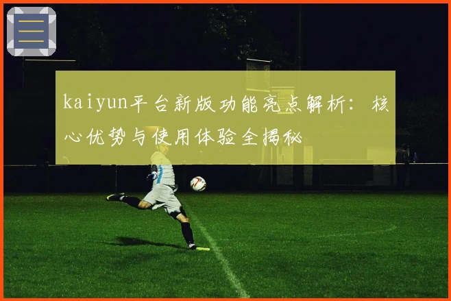 kaiyun平台新版功能亮点解析：核心优势与使用体验全揭秘