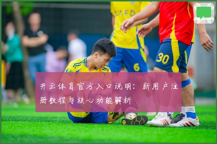 开云体育官方入口说明：新用户注册教程与核心功能解析