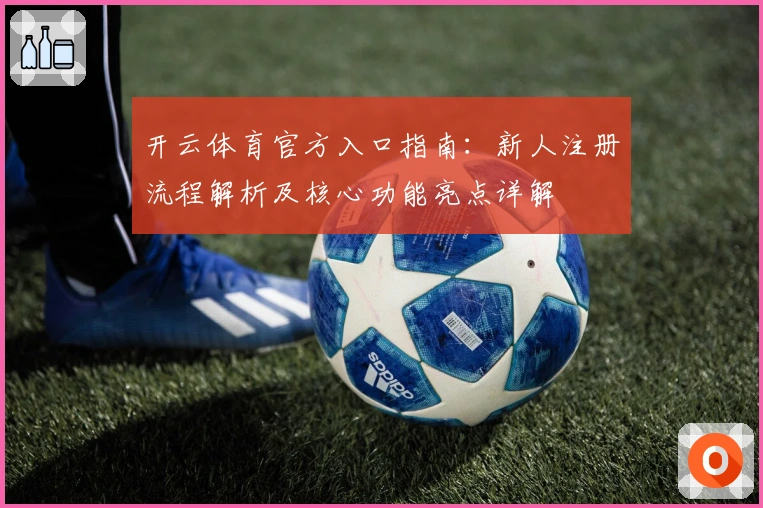 开云体育官方入口指南：新人注册流程解析及核心功能亮点详解