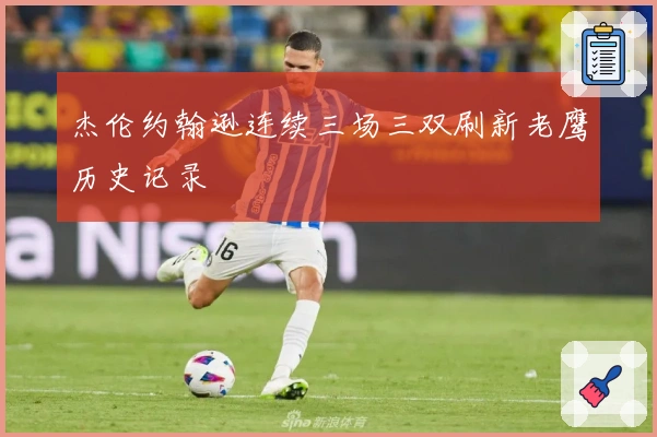 杰伦约翰逊连续三场三双刷新老鹰历史记录