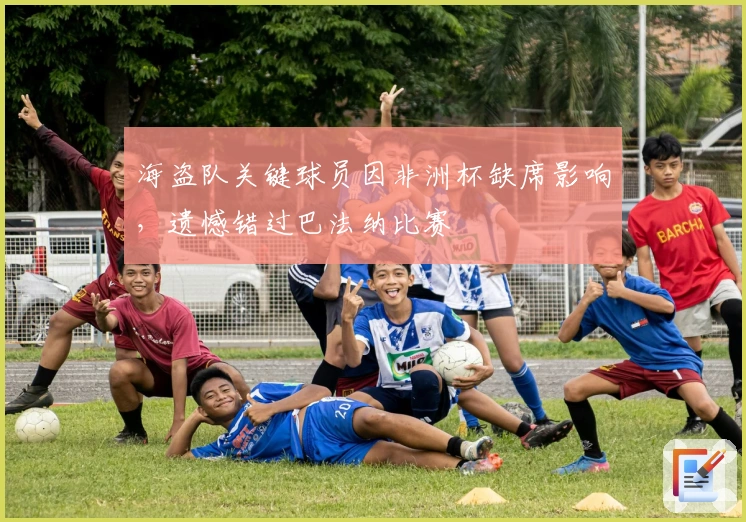 海盗队关键球员因非洲杯缺席影响，遗憾错过巴法纳比赛