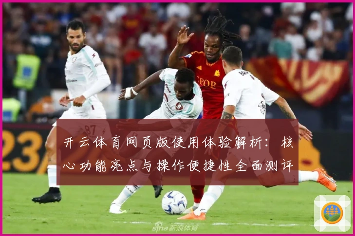 开云体育网页版使用体验解析：核心功能亮点与操作便捷性全面测评