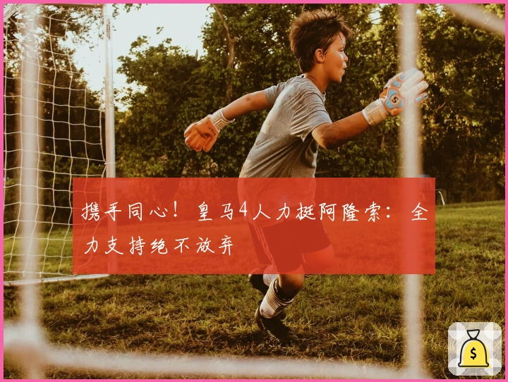携手同心！皇马4人力挺阿隆索：全力支持绝不放弃