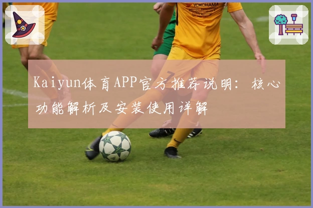 Kaiyun体育APP官方推荐说明：核心功能解析及安装使用详解