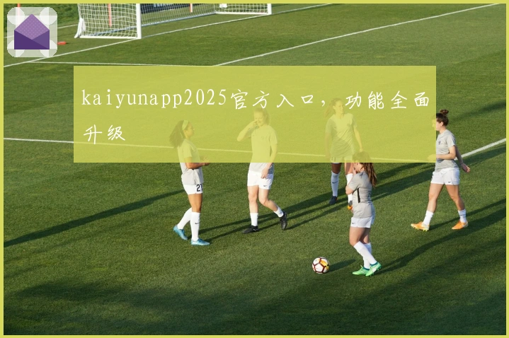 kaiyunapp2025官方入口,功能全面升级