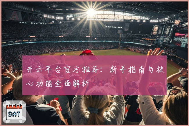 开云平台官方推荐：新手指南与核心功能全面解析