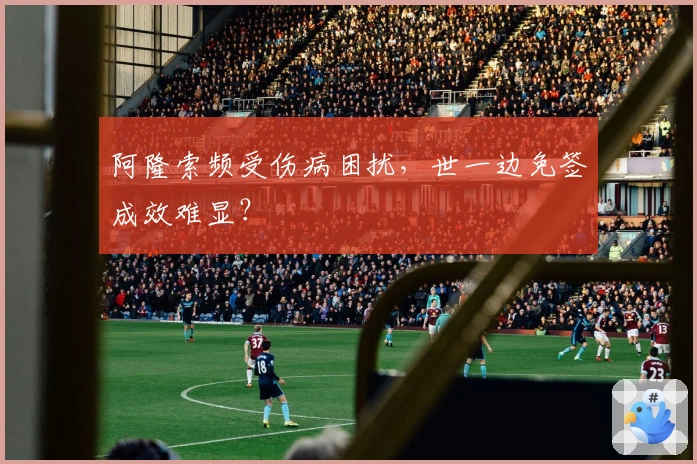 阿隆索频受伤病困扰，世一边免签成效难显？